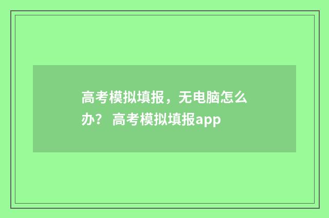 高考模拟填报，无电脑怎么办？ 高考模拟填报app