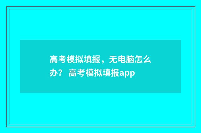 高考模拟填报，无电脑怎么办？ 高考模拟填报app