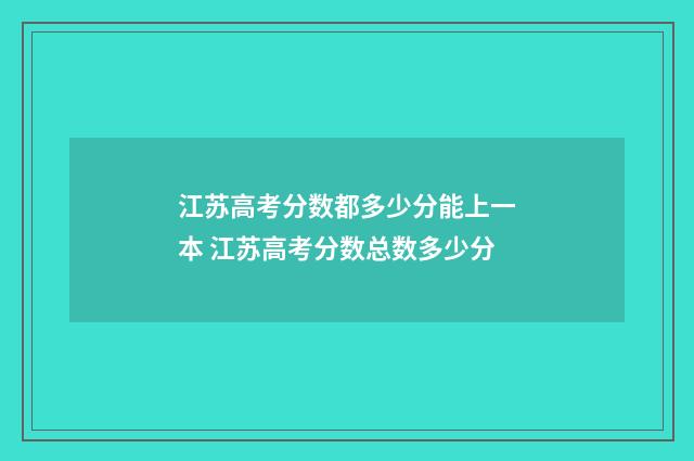 江苏高考分数都多少分能上一本 江苏高考分数总数多少分
