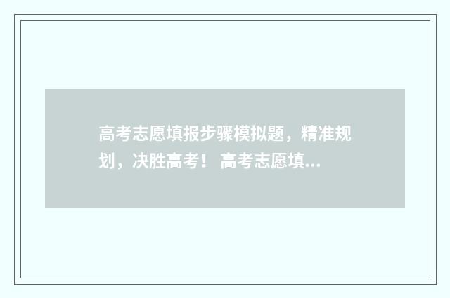 高考志愿填报步骤模拟题，精准规划，决胜高考！ 高考志愿填报步奏怎么填