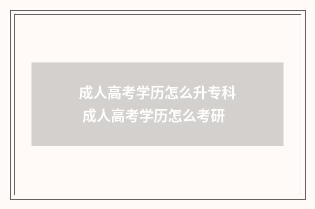 成人高考学历怎么升专科 成人高考学历怎么考研