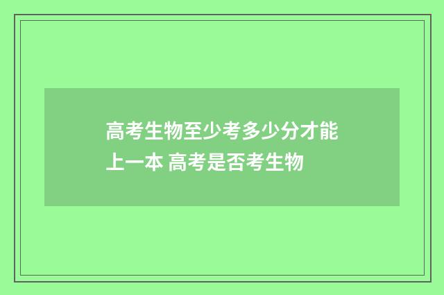 高考生物至少考多少分才能上一本 高考是否考生物