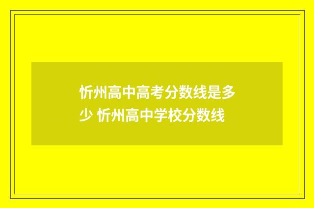 忻州高中高考分数线是多少 忻州高中学校分数线