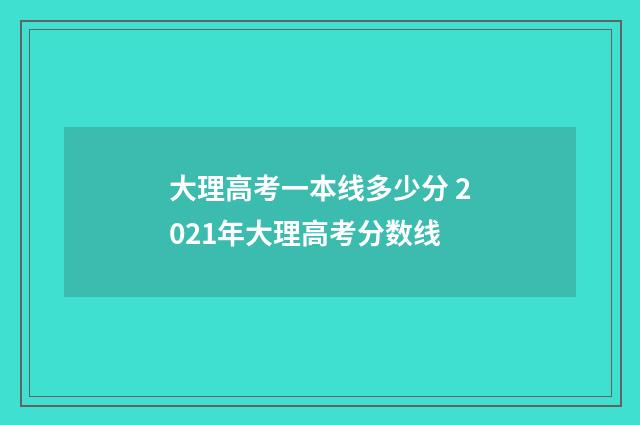 大理高考一本线多少分 2021年大理高考分数线