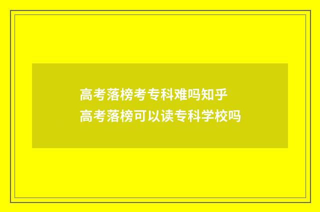 高考落榜考专科难吗知乎 高考落榜可以读专科学校吗