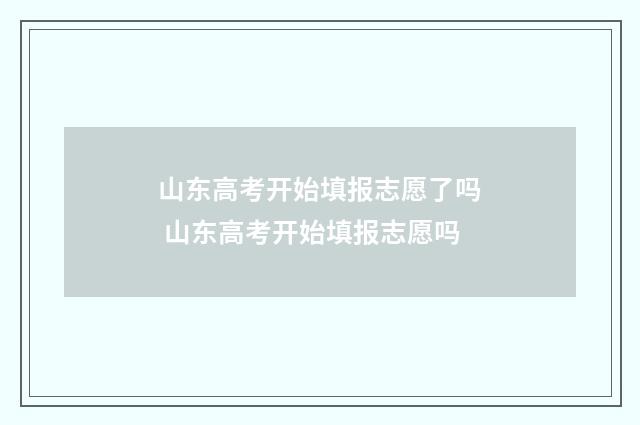 山东高考开始填报志愿了吗 山东高考开始填报志愿吗