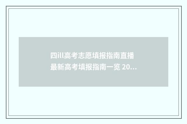 四ill高考志愿填报指南直播 最新高考填报指南一览 2021四川高考志愿填报须知