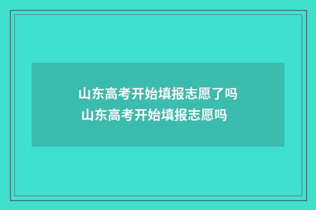 山东高考开始填报志愿了吗 山东高考开始填报志愿吗