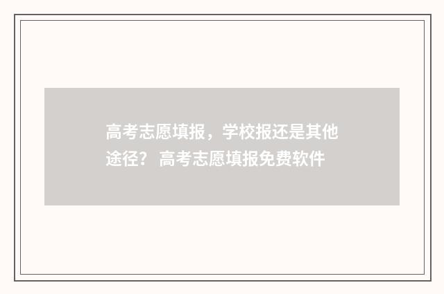 高考志愿填报，学校报还是其他途径？ 高考志愿填报免费软件