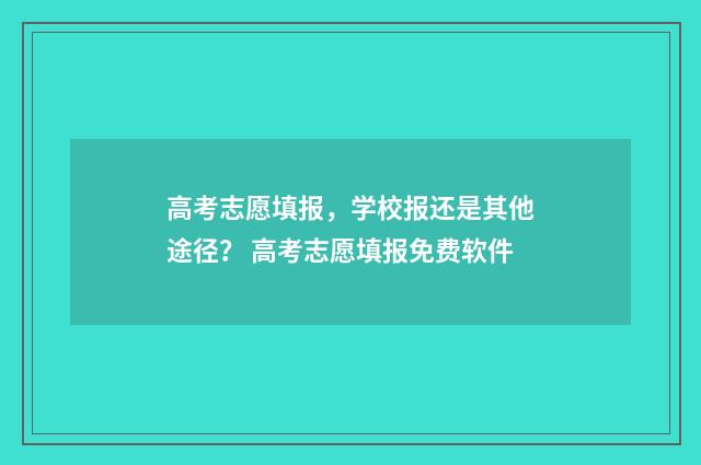 高考志愿填报,学校报还是其他途径? 高考志愿填报免费软件