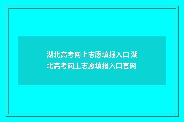 湖北高考网上志愿填报入口 湖北高考网上志愿填报入口官网
