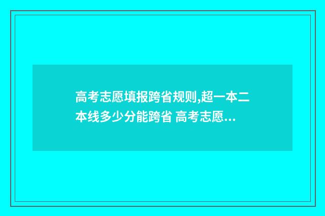 高考志愿填报跨省规则,超一本二本线多少分能跨省 高考志愿填报跨冲什么意思