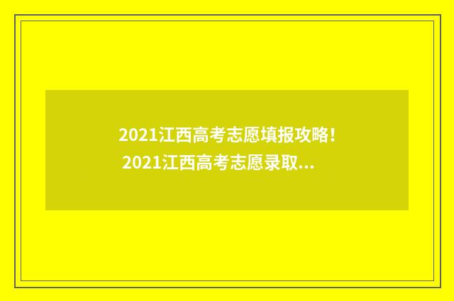 2021江西高考志愿填报攻略！ 2021江西高考志愿录取结果查询时间