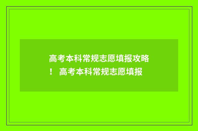 高考本科常规志愿填报攻略! 高考本科常规志愿填报