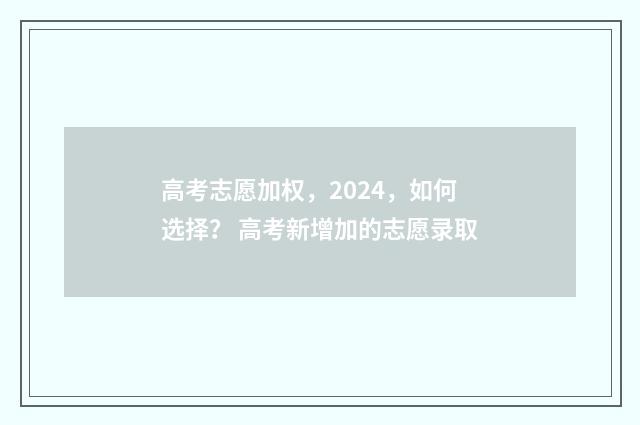 高考志愿加权，2024，如何选择？ 高考新增加的志愿录取
