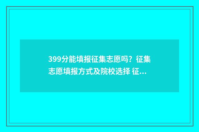 399分能填报征集志愿吗？征集志愿填报方式及院校选择 征集有分数线吗