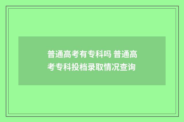 普通高考有专科吗 普通高考专科投档录取情况查询
