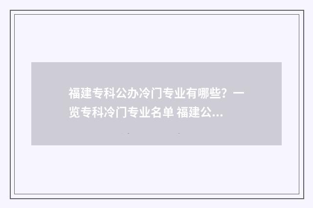 福建专科公办冷门专业有哪些？一览专科冷门专业名单 福建公办专科大学排名