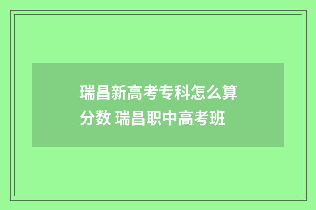 瑞昌新高考专科怎么算分数 瑞昌职中高考班