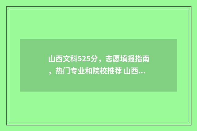 山西文科525分，志愿填报指南，热门专业和院校推荐 山西文科525分能报师范委培专业吗
