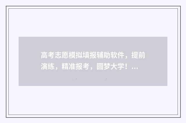 高考志愿模拟填报辅助软件,提前演练,精准报考,圆梦大学! 高考志愿模拟填报系统入口免费