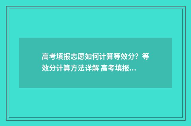 高考填报志愿如何计算等效分?等效分计算方法详解 高考填报志愿如果第一志愿没被录取第二志愿有希望吗
