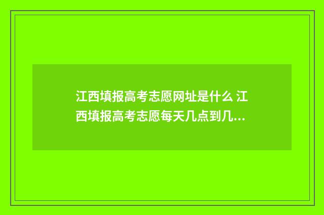 江西填报高考志愿网址是什么 江西填报高考志愿每天几点到几点结束