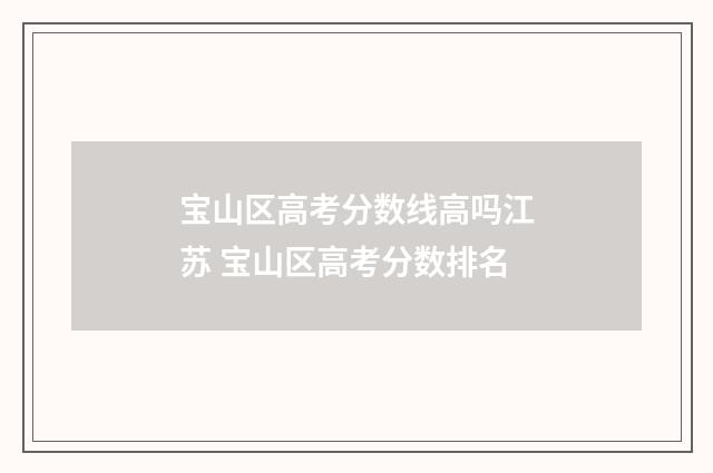 宝山区高考分数线高吗江苏 宝山区高考分数排名