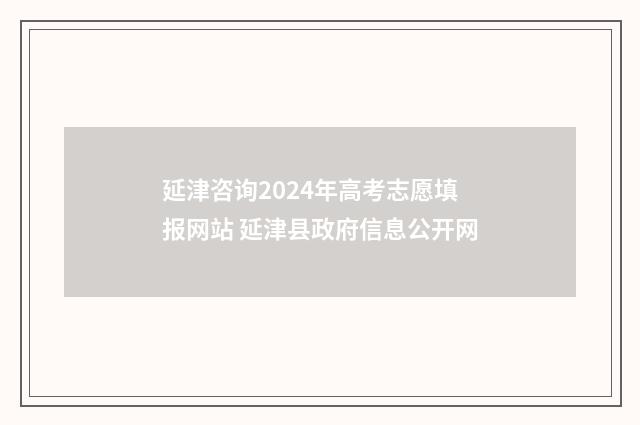 延津咨询2024年高考志愿填报网站 延津县政府信息公开网