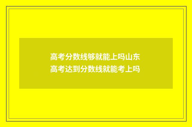 高考分数线够就能上吗山东 高考达到分数线就能考上吗
