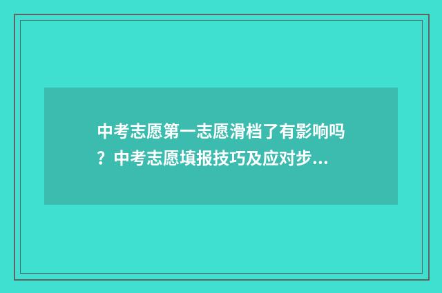 中考志愿第一志愿滑档了有影响吗？中考志愿填报技巧及应对步骤 中考志愿第一志愿和第二志愿可以填一样的吗
