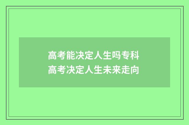 高考能决定人生吗专科 高考决定人生未来走向