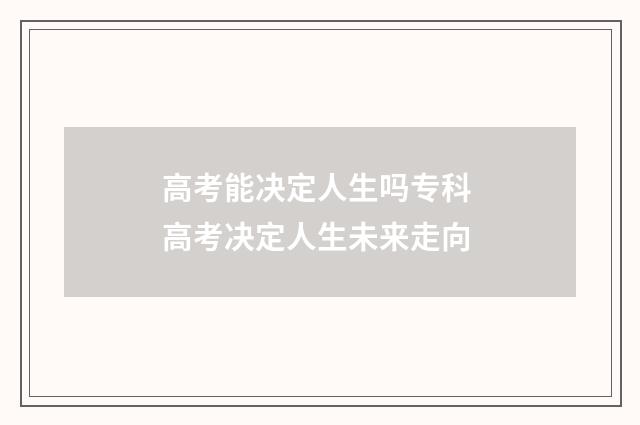高考能决定人生吗专科 高考决定人生未来走向