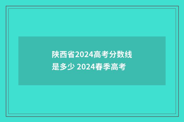 陕西省2024高考分数线是多少 2024春季高考