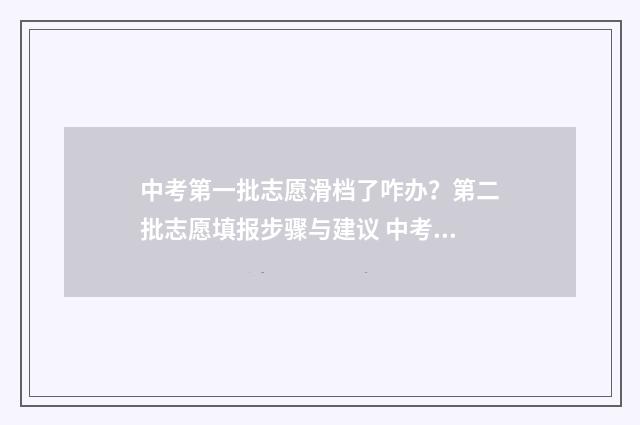 中考第一批志愿滑档了咋办？第二批志愿填报步骤与建议 中考第一批志愿和第二批志愿都要填吗