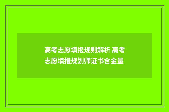 高考志愿填报规则解析 高考志愿填报规划师证书含金量