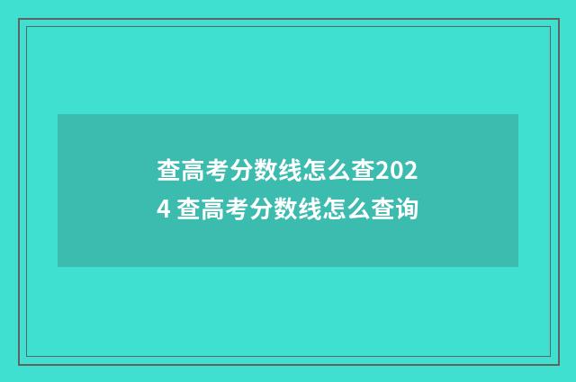 查高考分数线怎么查2024 查高考分数线怎么查询