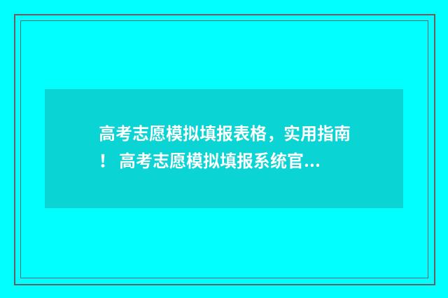 高考志愿模拟填报表格，实用指南！ 高考志愿模拟填报系统官网
