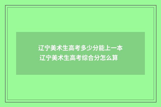 辽宁美术生高考多少分能上一本 辽宁美术生高考综合分怎么算