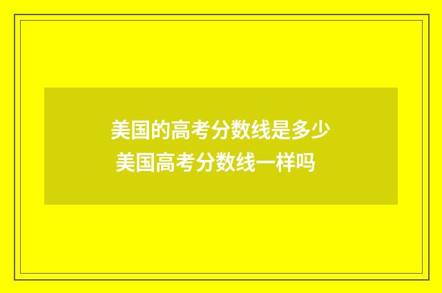 美国的高考分数线是多少 美国高考分数线一样吗