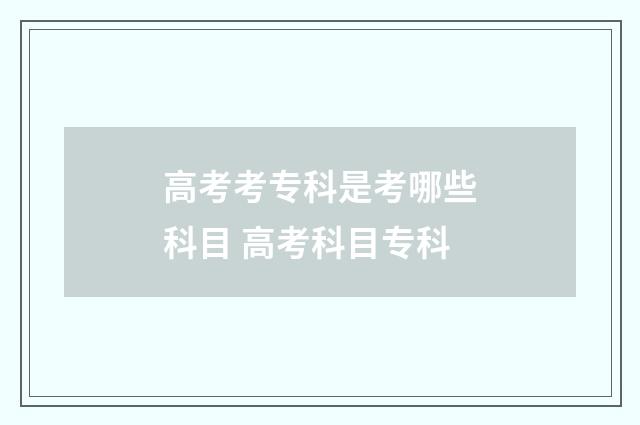 高考考专科是考哪些科目 高考科目专科