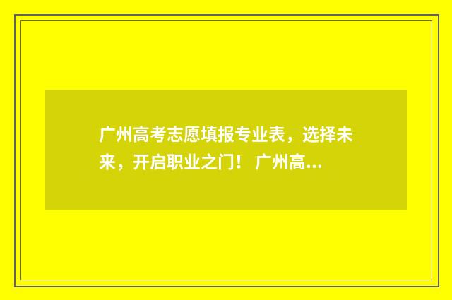 广州高考志愿填报专业表，选择未来，开启职业之门！ 广州高考志愿填报时间