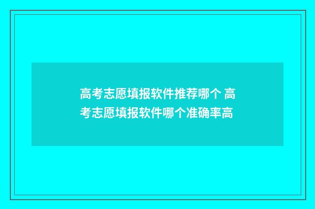 高考志愿填报软件推荐哪个 高考志愿填报软件哪个准确率高