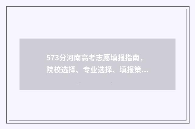 573分河南高考志愿填报指南，院校选择、专业选择、填报策略 河南高考573分是什么水平