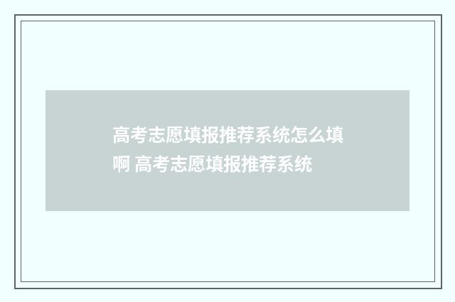 高考志愿填报推荐系统怎么填啊 高考志愿填报推荐系统