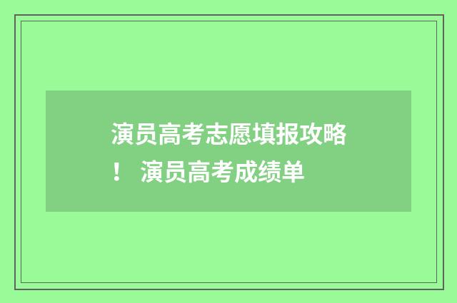 演员高考志愿填报攻略！ 演员高考成绩单