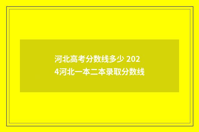 河北高考分数线多少 2024河北一本二本录取分数线