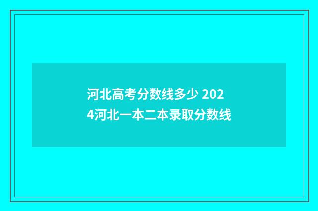 河北高考分数线多少 2024河北一本二本录取分数线