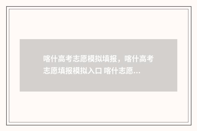 喀什高考志愿模拟填报，喀什高考志愿填报模拟入口 喀什志愿填报