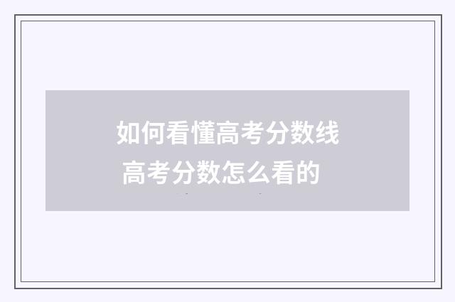 如何看懂高考分数线 高考分数怎么看的